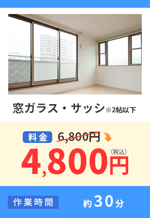窓ガラス・サッシ※2帖以下 料料金 6,800円から4,800円（税込） 作業時間 約30分